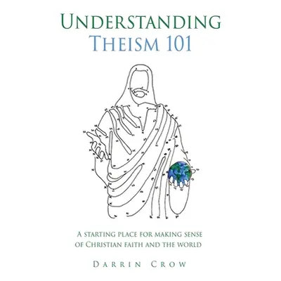 "Understanding Theism 101: A starting place for making sense of Christian faith and the world" -