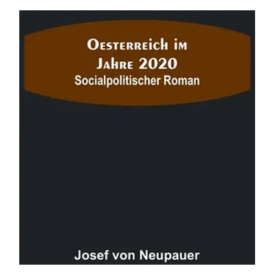 "Oesterreich im Jahre 2020: Socialpolitischer Roman" - "" ("Von Neupauer Josef")