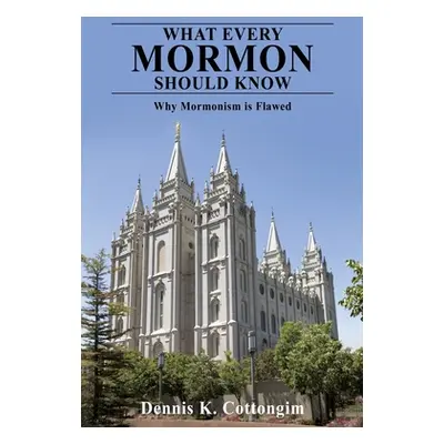 "What Every Mormon Should Know: Why Mormonism is Flawed" - "" ("Cottongim Dennis K.")