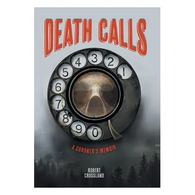 "Death Calls: A Coroner's Memoir" - "" ("Crossland Robert")