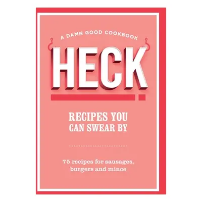 HECK! Recipes You Can Swear By - 75 recipes for sausages, burgers and mince (HECK!)