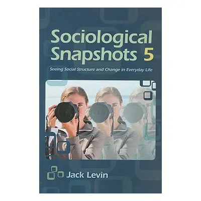 "Sociological Snapshots 5: Seeing Social Structure and Change in Everyday Life" - "" ("Levin Jac