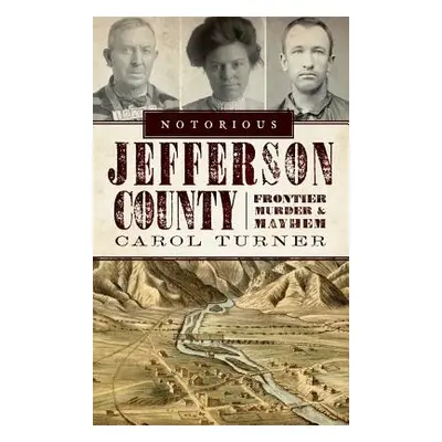 "Notorious Jefferson County: Frontier Murder & Mayhem" - "" ("Turner Carol")