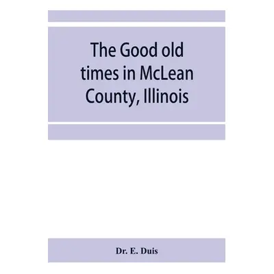 "The good old times in McLean County, Illinois: containing two hundred and sixty-one sketches of