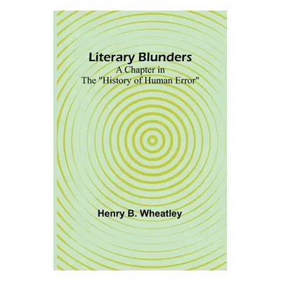 "Literary Blunders: A Chapter in the History of Human Error" - "" ("B. Wheatley Henry")