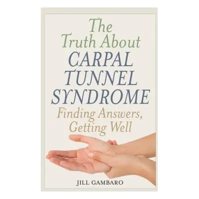 "The Truth About Carpal Tunnel Syndrome: Finding Answers, Getting Well" - "" ("Gambaro Jill")