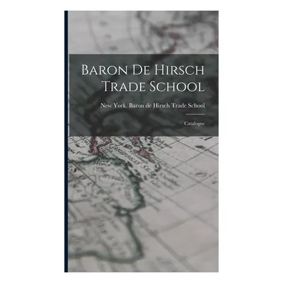 "Baron de Hirsch Trade School: Catalogue" - "" ("York Baron De Hirsch Trade School New")