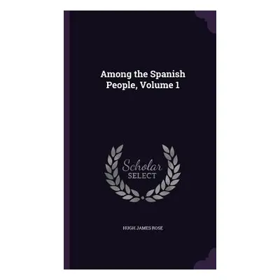 "Among the Spanish People, Volume 1" - "" ("Rose Hugh James")