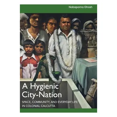 "A Hygienic City-Nation: Space, Community, and Everyday Life in Colonial Calcutta" - "" ("Ghosh 