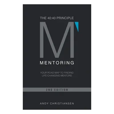 "The 40: 40 Principle: Your Road Map to Finding Life-Changing Mentors" - "" ("Christiansen Andy"