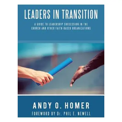 "Leaders In Transition: A Guide To Leadership Succession In The Church and Other Faith-Based Org