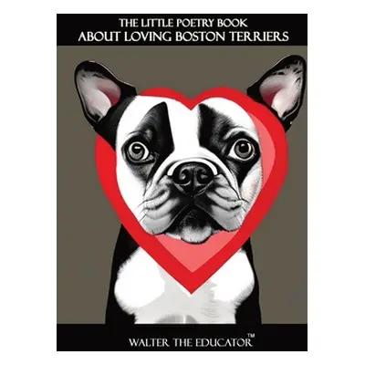 "The Little Poetry Book about Loving Boston Terriers" - "" ("Walter the Educator")