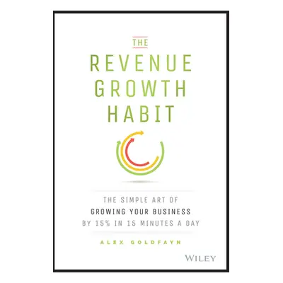 "The Revenue Growth Habit: The Simple Art of Growing Your Business by 15% in 15 Minutes Per Day"