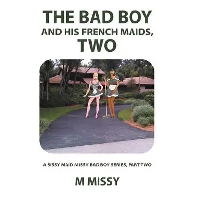 "The Bad Boy and His French Maids, Two: A Sissy Maid Missy Bad Boy Series, Part Two" - "" ("M. M