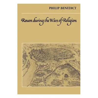 "Rouen During the Wars of Religion" - "" ("Benedict Philip")