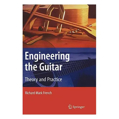 "Engineering the Guitar: Theory and Practice" - "" ("French Richard Mark")