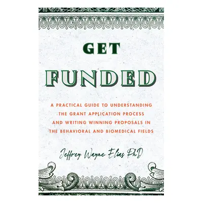 "Get Funded: A Practical Guide to Understanding the Grant Application Process and Writing Winnin