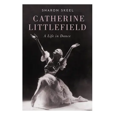 "Catherine Littlefield: A Life in Dance" - "" ("Skeel Sharon")