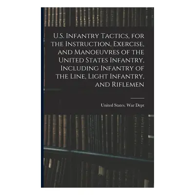 "U.S. Infantry Tactics, for the Instruction, Exercise, and Manoeuvres of the United States Infan