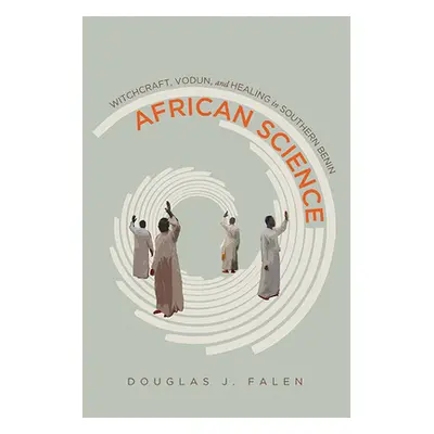 "African Science: Witchcraft, Vodun, and Healing in Southern Benin" - "" ("Falen Douglas J.")