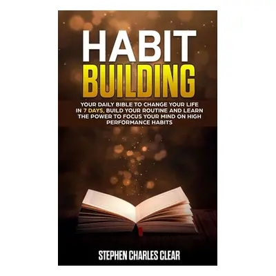 "Habit Building: Your Daily Bible to Change Your Life in 7 Days, Build Your Routine and Learn th