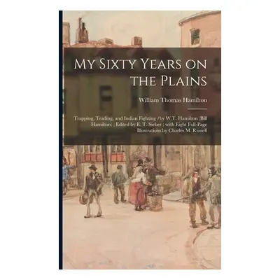 "My Sixty Years on the Plains: Trapping, Trading, and Indian Fighting /by W.T. Hamilton