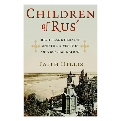 "Children of Rus': Right-Bank Ukraine and the Invention of a Russian Nation" - "" ("Hillis Faith