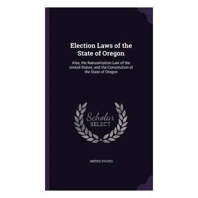 "Election Laws of the State of Oregon: Also, the Naturalization Law of the United States, and th