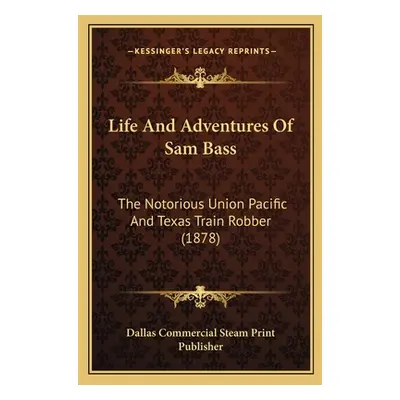 "Life And Adventures Of Sam Bass: The Notorious Union Pacific And Texas Train Robber (1878)" - "