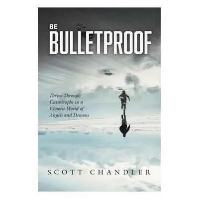 "Be Bulletproof: Thrive Through Catastrophe in a Chaotic World of Angels and Demons" - "" ("Chan