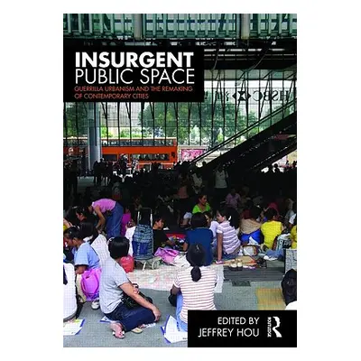 "Insurgent Public Space: Guerrilla Urbanism and the Remaking of Contemporary Cities" - "" ("Hou 