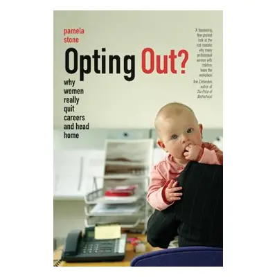 "Opting Out?: Why Women Really Quit Careers and Head Home" - "" ("Stone Pamela")