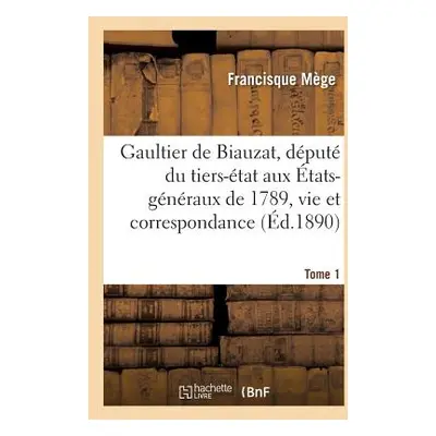 "Gaultier de Biauzat, Dput Du Tiers-tat Aux tats-Gnraux, Sa Vie Et Sa Correspondance. Tome 1" - 