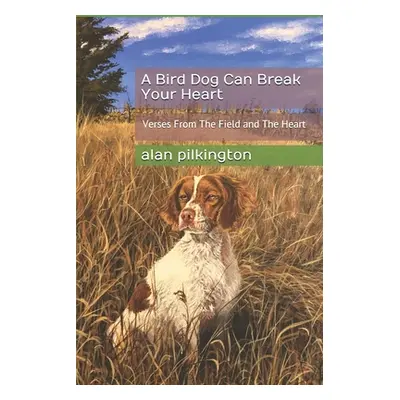 "A Bird Dog Can Break Your Heart: Verses From The Field and The Heart" - "" ("Pilkington Alan")