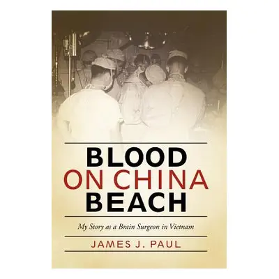 "Blood on China Beach: My Story as a Brain Surgeon in Vietnam" - "" ("Paul James J.")