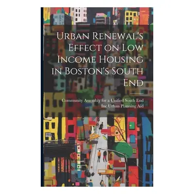 "Urban Renewal's Effect on low Income Housing in Boston's South End" - "" ("Urban Planning Aid I