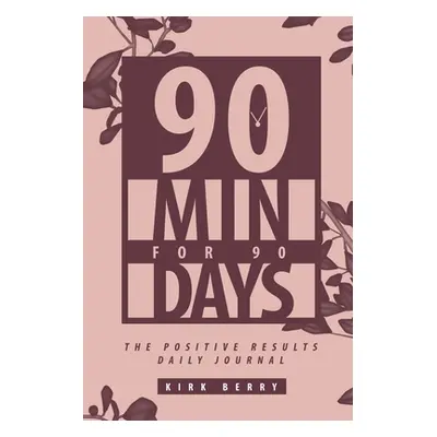 "90 Min For 90 Days: The Positive Results Daily Journal" - "" ("Berry Kirk")