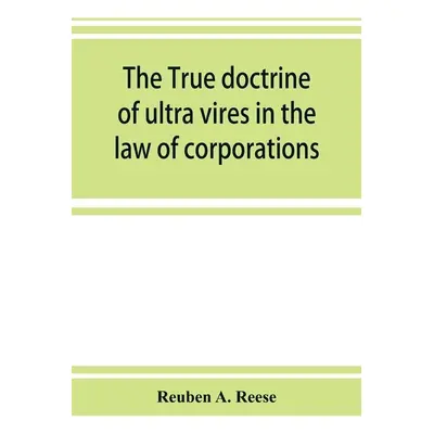 "The true doctrine of ultra vires in the law of corporations; being a concise presentation of th