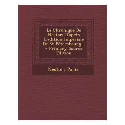 "La Chronique De Nestor: D'aprs L'dition Impriale De St Ptersbourg... - Primary Source Edition" 