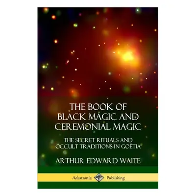 "The Book of Black Magic and Ceremonial Magic: The Secret Rituals and Occult Traditions in Gotia