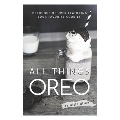 "All Things Oreo: Delicious Recipes Featuring Your Favorite Cookie!" - "" ("Allen Allie")