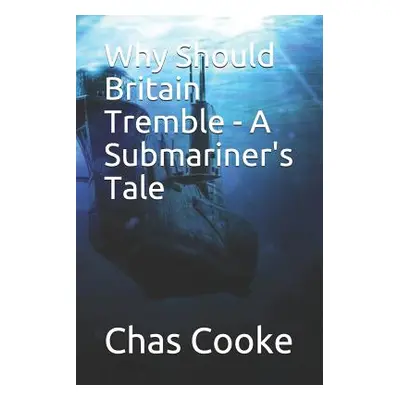 "Why Should Britain Tremble: A Submariner's Tale" - "" ("Cooke Chas")