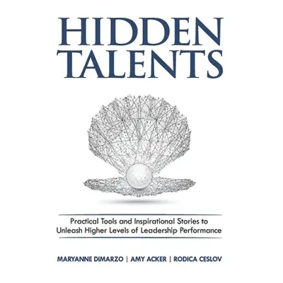 "Hidden Talents: Practical Tools and Inspirational Stories to Unleash Higher Levels of Leadershi