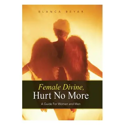 "Female Divine, Hurt No More: A Guide for Women and Men" - "" ("Beyar Blanca")