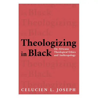 "Theologizing in Black: On Africana Theological Ethics and Anthropology" - "" ("Joseph Celucien 