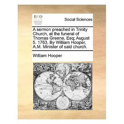 "A Sermon Preached in Trinity Church, at the Funeral of Thomas Greene, Esq; August 5. 1763. by W