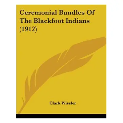 "Ceremonial Bundles Of The Blackfoot Indians (1912)" - "" ("Wissler Clark")