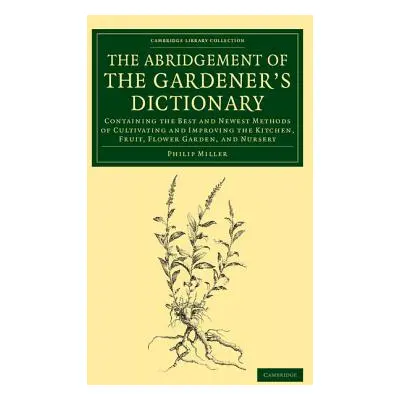 "The Abridgement of the Gardener's Dictionary: Containing the Best and Newest Methods of Cultiva