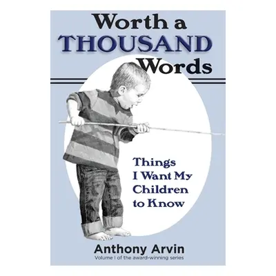 "Worth a Thousand Words: Things I Want My Children to Know" - "" ("Arvin Anthony")