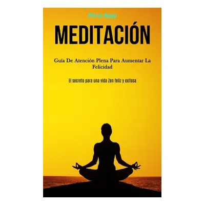 "Meditacin: Gua de atencin plena para aumentar la felicidad (El secreto para una vida zen feliz 